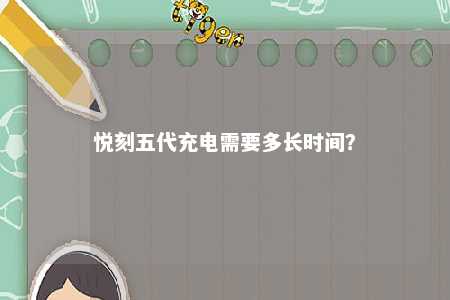 悦刻五代充电需要多长时间？ 